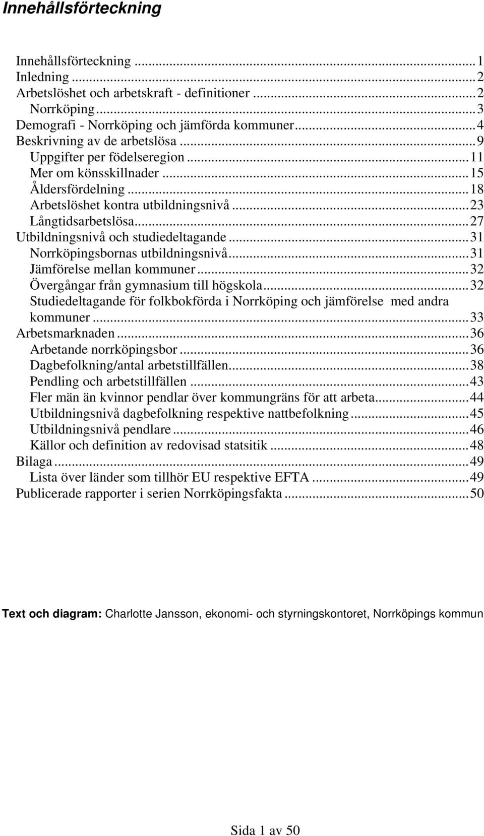 ..31 Norrköpingsbornas utbildningsnivå...31 Jämförelse mellan kommuner...32 Övergångar från gymnasium till högskola...32 Studiedeltagande för folkbokförda i Norrköping och jämförelse med andra kommuner.