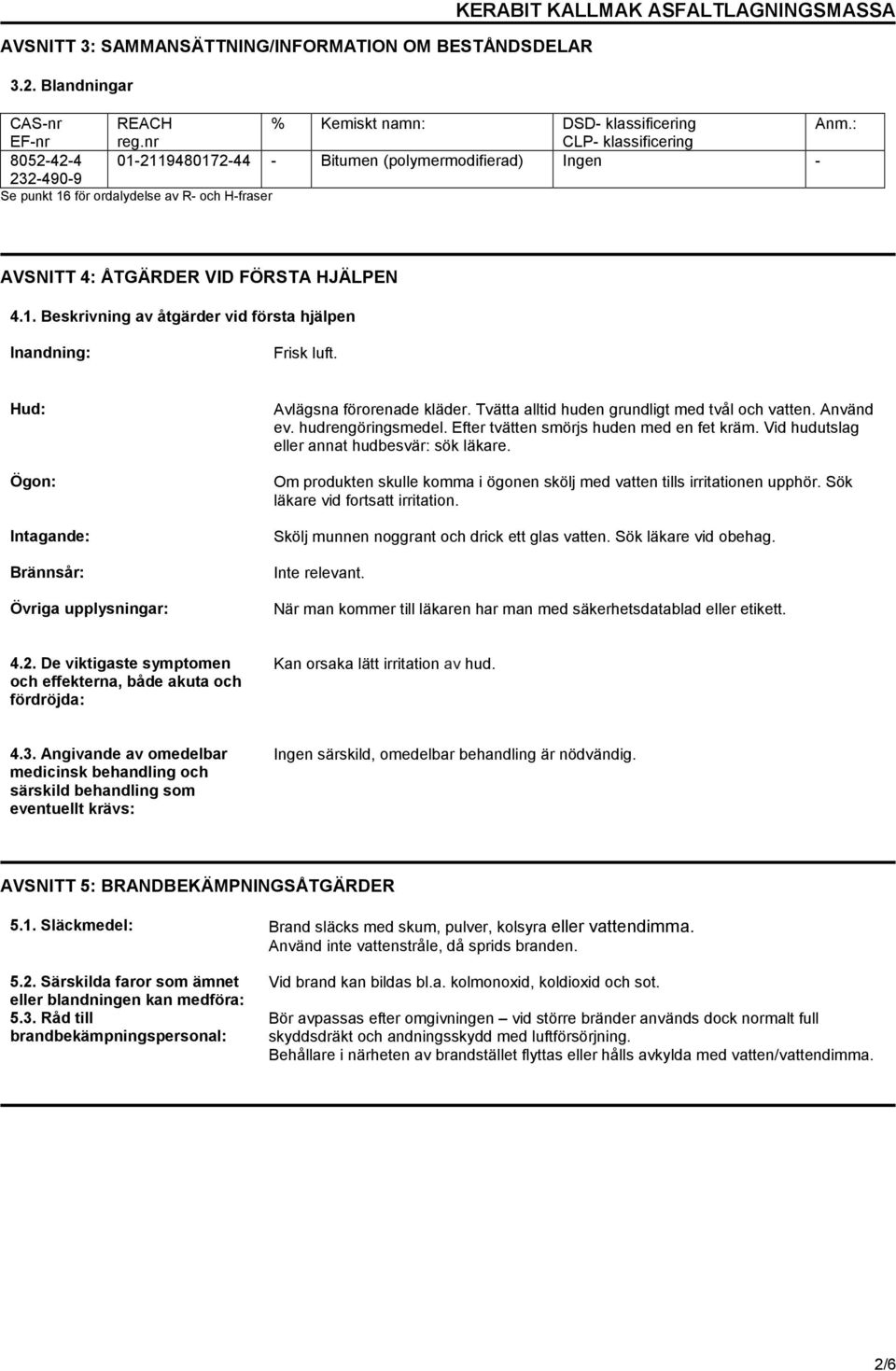 Hud: Ögon: Intagande: Brännsår: Övriga upplysningar: Avlägsna förorenade kläder. Tvätta alltid huden grundligt med tvål och vatten. Använd ev. hudrengöringsmedel.