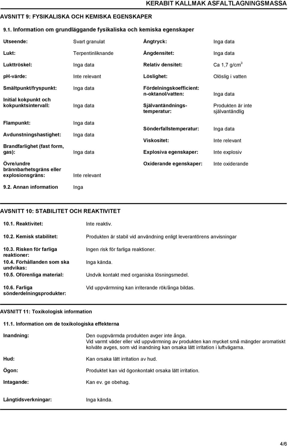 1,7 g/cm 3 ph-värde: Inte relevant Löslighet: Olöslig i vatten Smältpunkt/fryspunkt: Inga data Fördelningskoefficient: n-oktanol/vatten: Initial kokpunkt och kokpunktsintervall: Inga data