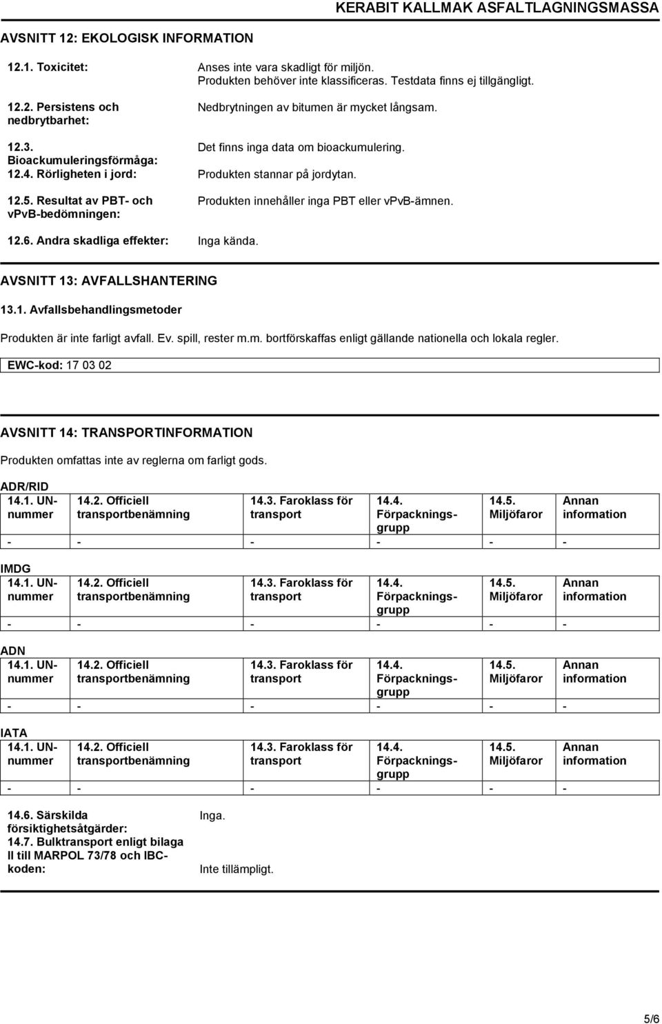 Resultat av PBT- och vpvb-bedömningen: Produkten innehåller inga PBT eller vpvb-ämnen. 12.6. Andra skadliga effekter: Inga kända. AVSNITT 13: AVFALLSHANTERING 13.1. Avfallsbehandlingsmetoder Produkten är inte farligt avfall.