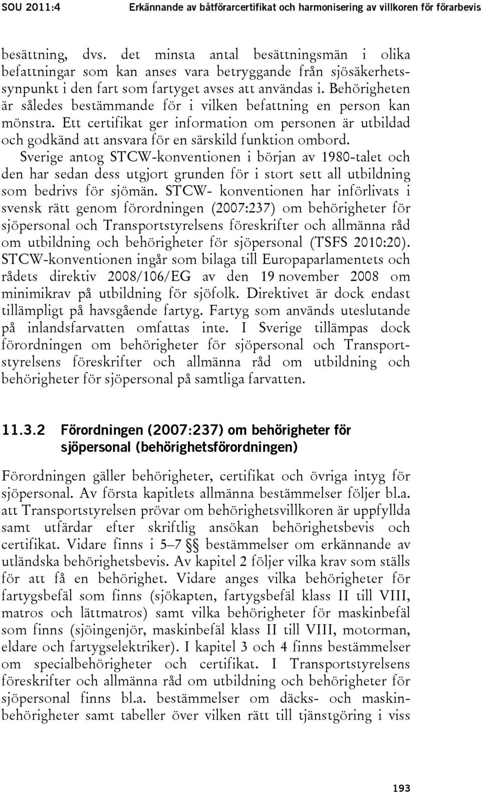 Behörigheten är således bestämmande för i vilken befattning en person kan mönstra. Ett certifikat ger information om personen är utbildad och godkänd att ansvara för en särskild funktion ombord.