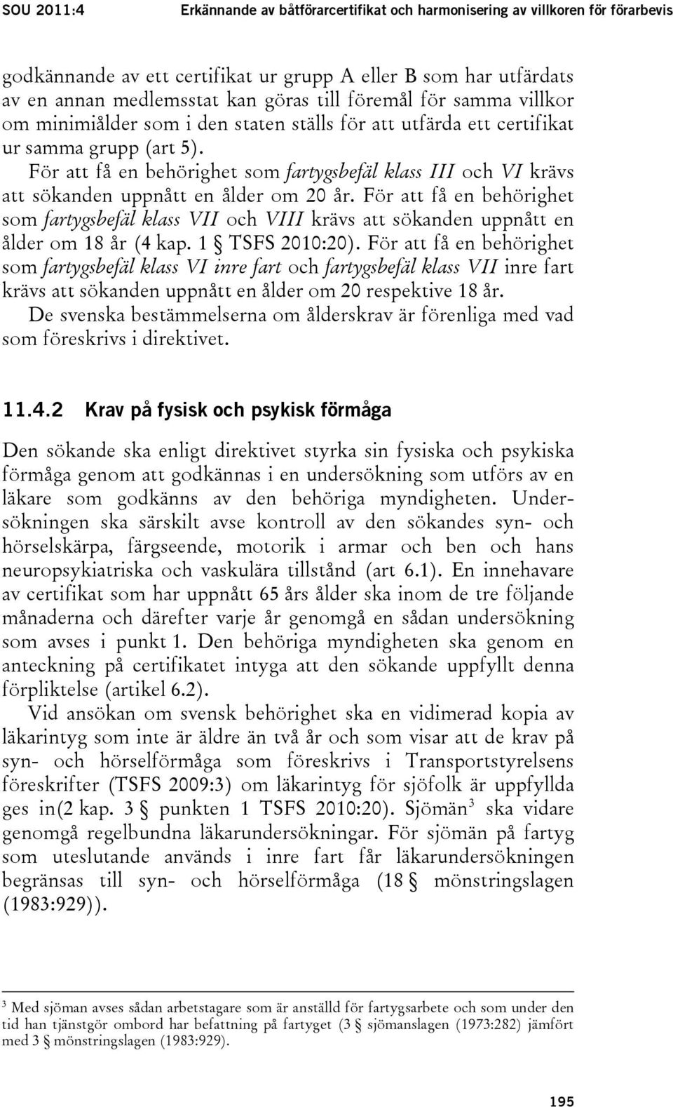 För att få en behörighet som fartygsbefäl klass III och VI krävs att sökanden uppnått en ålder om 20 år.