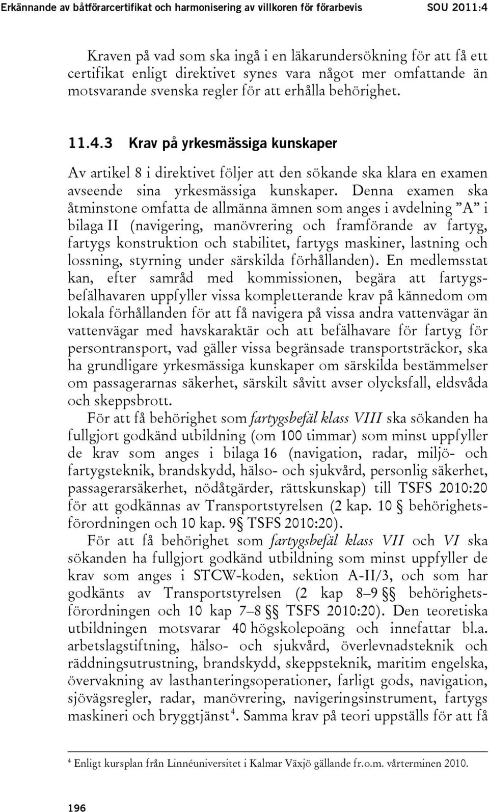 3 Krav på yrkesmässiga kunskaper Av artikel 8 i direktivet följer att den sökande ska klara en examen avseende sina yrkesmässiga kunskaper.