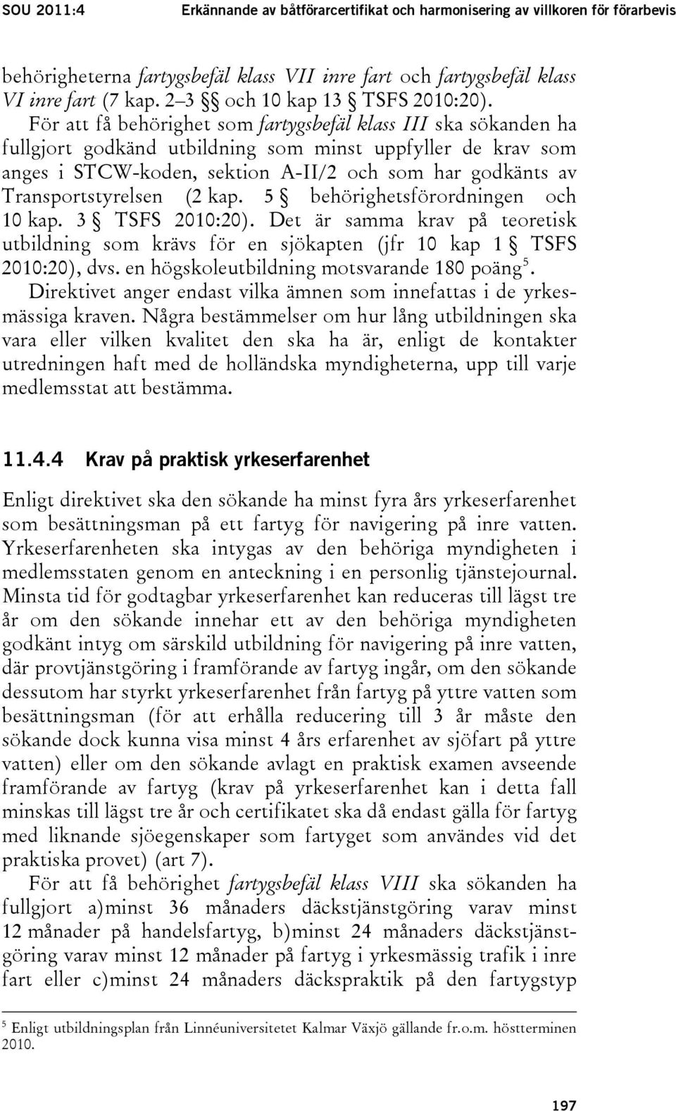 För att få behörighet som fartygsbefäl klass III ska sökanden ha fullgjort godkänd utbildning som minst uppfyller de krav som anges i STCW-koden, sektion A-II/2 och som har godkänts av