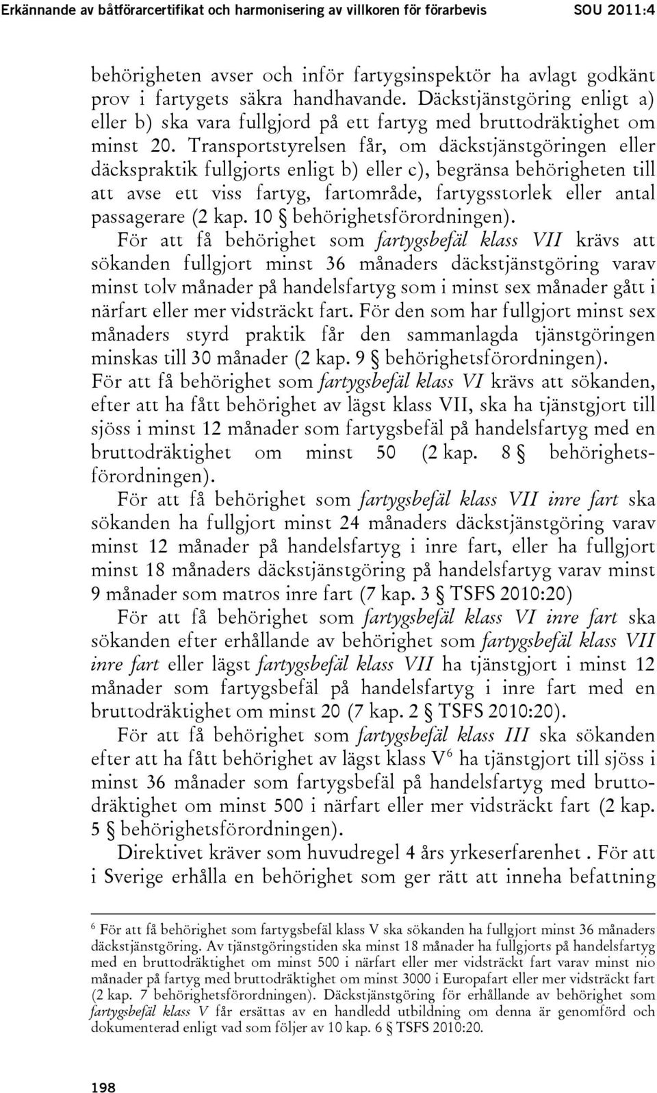 Transportstyrelsen får, om däckstjänstgöringen eller däckspraktik fullgjorts enligt b) eller c), begränsa behörigheten till att avse ett viss fartyg, fartområde, fartygsstorlek eller antal