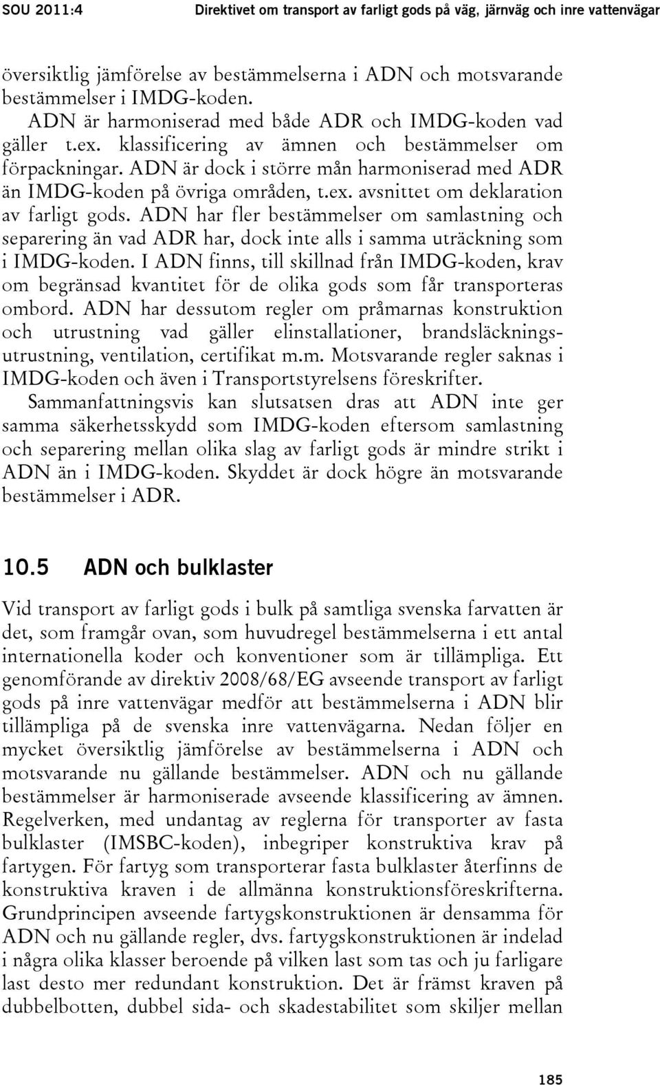 ADN är dock i större mån harmoniserad med ADR än IMDG-koden på övriga områden, t.ex. avsnittet om deklaration av farligt gods.