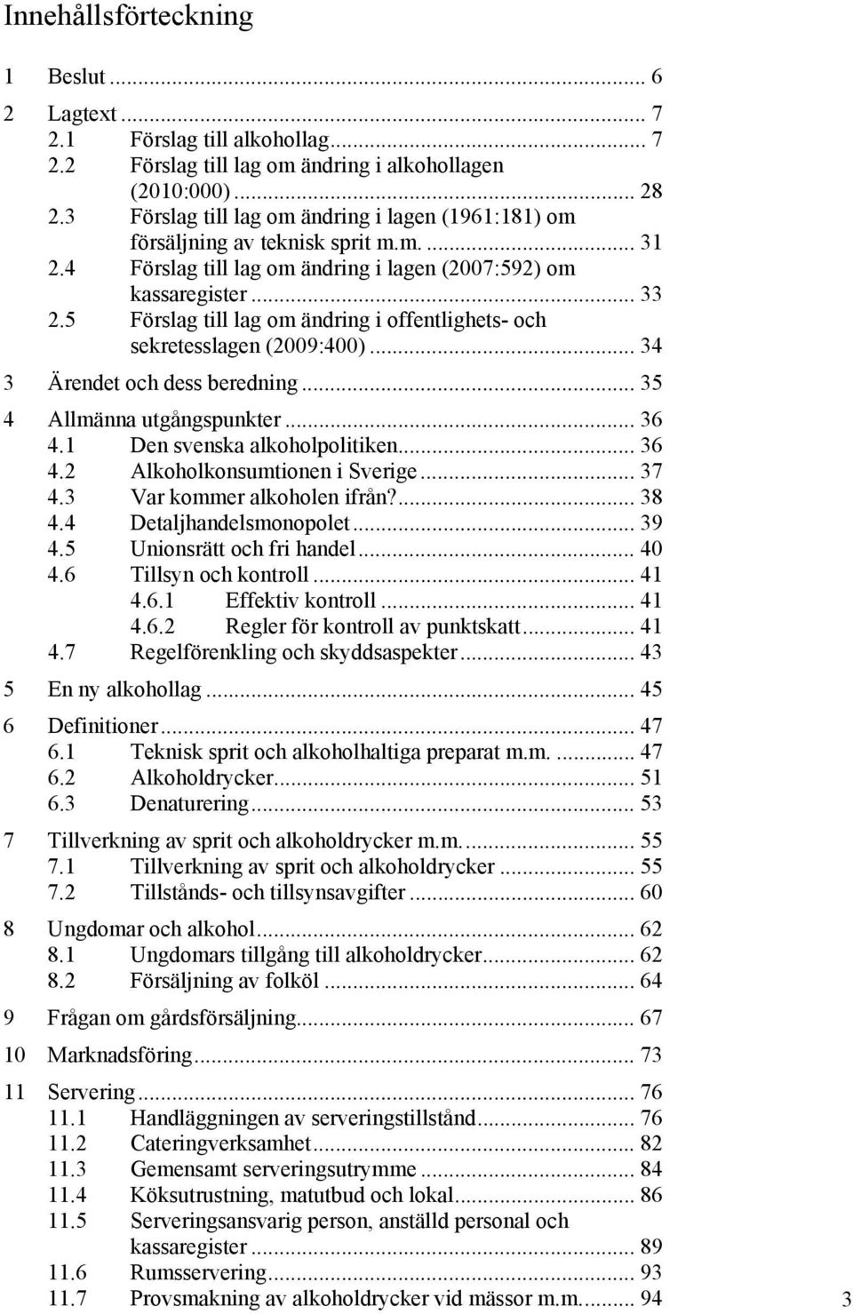 5 Förslag till lag om ändring i offentlighets- och sekretesslagen (2009:400)... 34 3 Ärendet och dess beredning... 35 4 Allmänna utgångspunkter... 36 4.1 Den svenska alkoholpolitiken... 36 4.2 Alkoholkonsumtionen i Sverige.