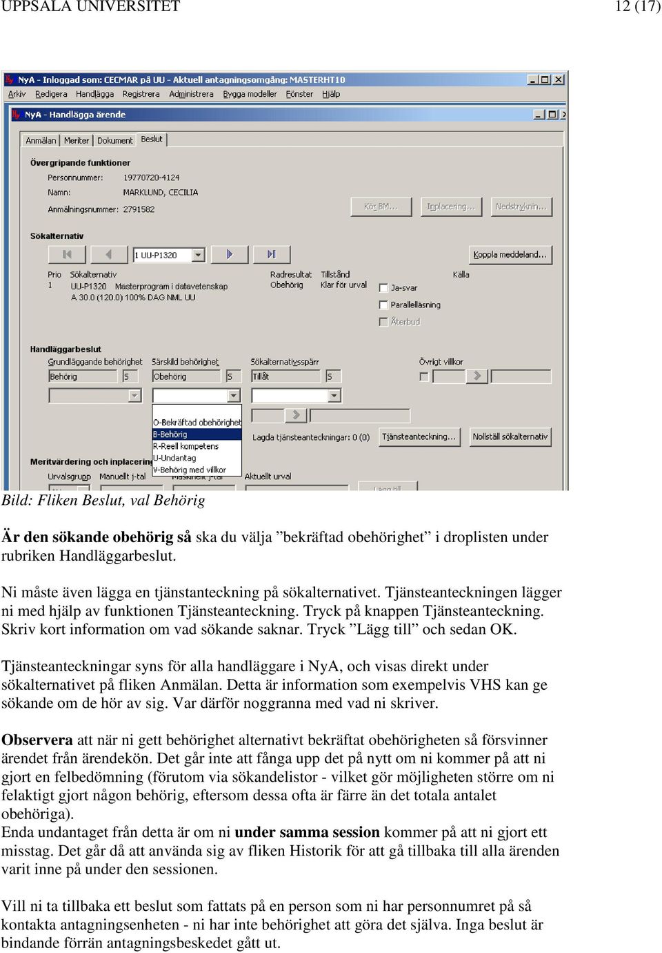 Skriv kort information om vad sökande saknar. Tryck Lägg till och sedan OK. Tjänsteanteckningar syns för alla handläggare i NyA, och visas direkt under sökalternativet på fliken Anmälan.