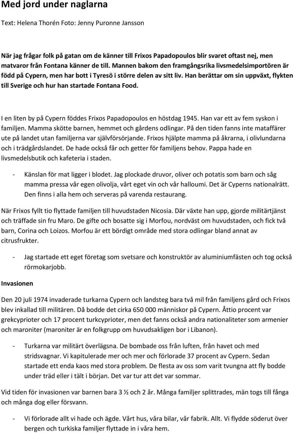 Han berättar om sin uppväxt, flykten till Sverige och hur han startade Fontana Food. I en liten by på Cypern föddes Frixos Papadopoulos en höstdag 1945. Han var ett av fem syskon i familjen.