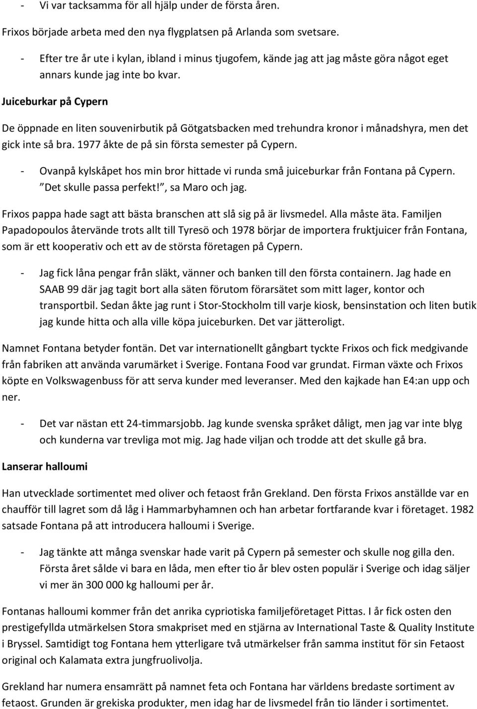 Juiceburkar på Cypern De öppnade en liten souvenirbutik på Götgatsbacken med trehundra kronor i månadshyra, men det gick inte så bra. 1977 åkte de på sin första semester på Cypern.