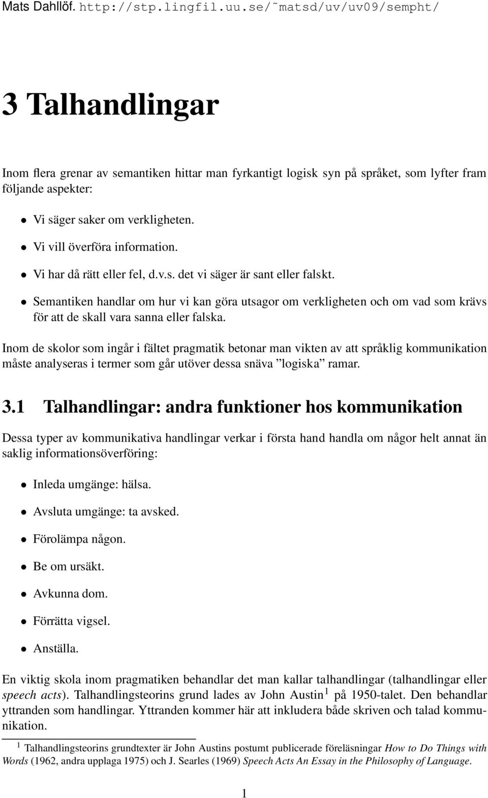 Vi vill överföra information. Vi har då rätt eller fel, d.v.s. det vi säger är sant eller falskt.