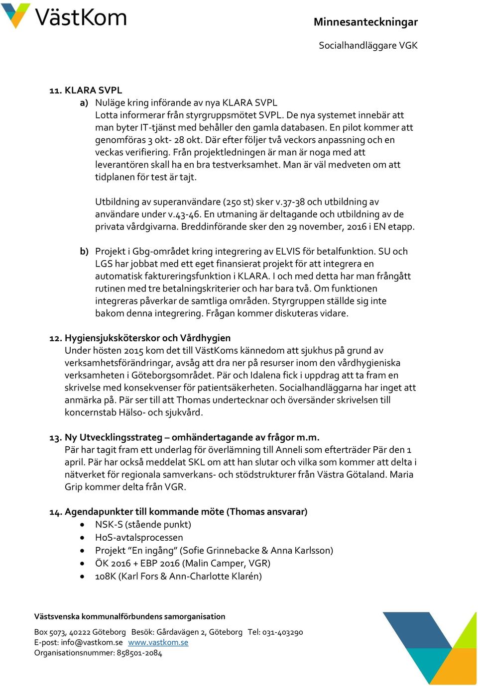 Från projektledningen är man är noga med att leverantören skall ha en bra testverksamhet. Man är väl medveten om att tidplanen för test är tajt. Utbildning av superanvändare (250 st) sker v.