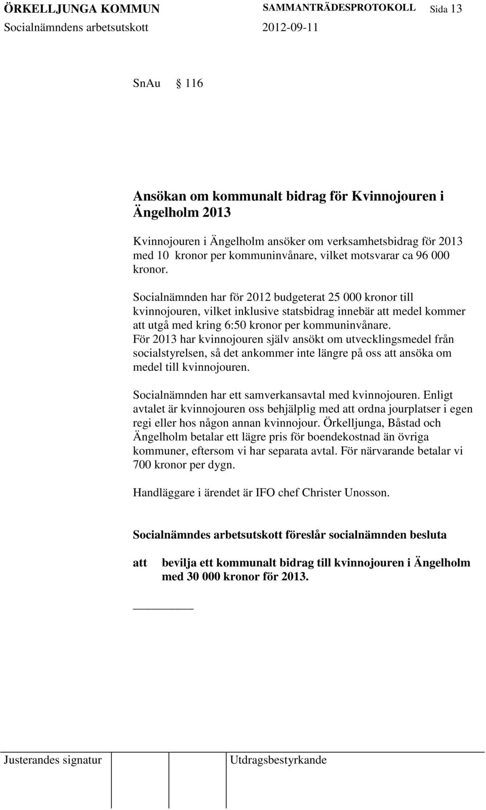 Socialnämnden har för 2012 budgeterat 25 000 kronor till kvinnojouren, vilket inklusive statsbidrag innebär att medel kommer att utgå med kring 6:50 kronor per kommuninvånare.