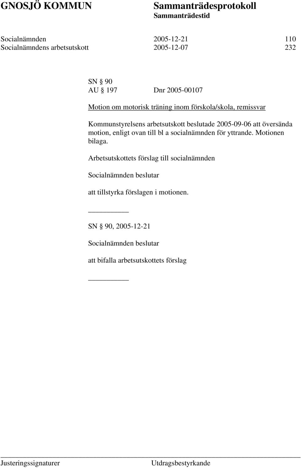 översända motion, enligt ovan till bl a socialnämnden för yttrande. Motionen bilaga.