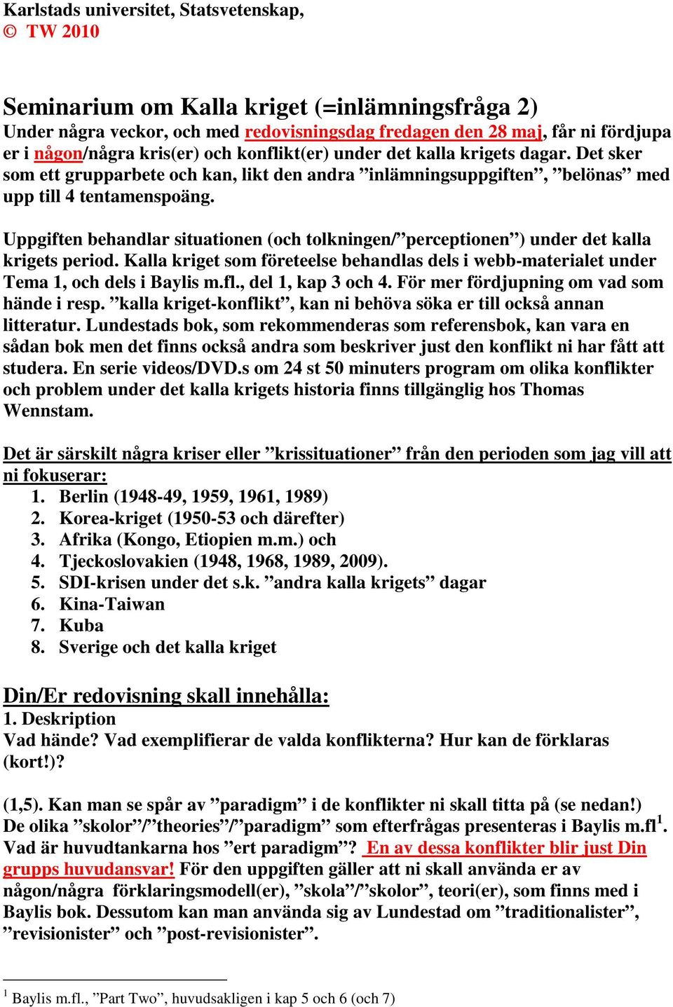 Uppgiften behandlar situationen (och tolkningen/ perceptionen ) under det kalla krigets period. Kalla kriget som företeelse behandlas dels i webb-materialet under Tema 1, och dels i Baylis m.fl.