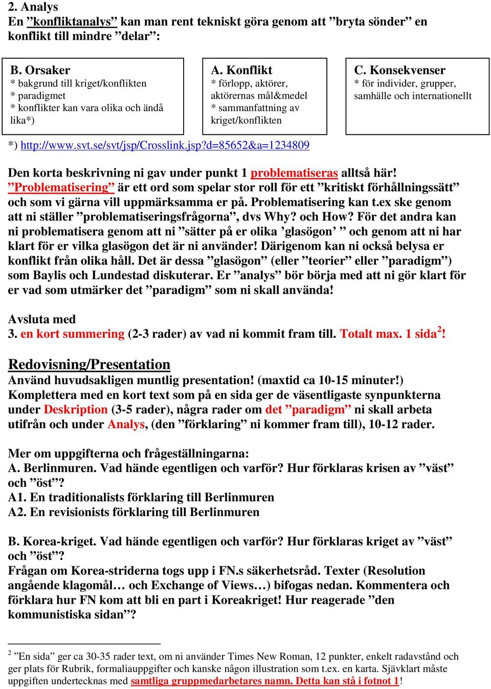 Konsekvenser * för individer, grupper, samhälle och internationellt *) http://www.svt.se/svt/jsp/crosslink.jsp?d=85652&a=1234809 Den korta beskrivning ni gav under punkt 1 problematiseras alltså här!
