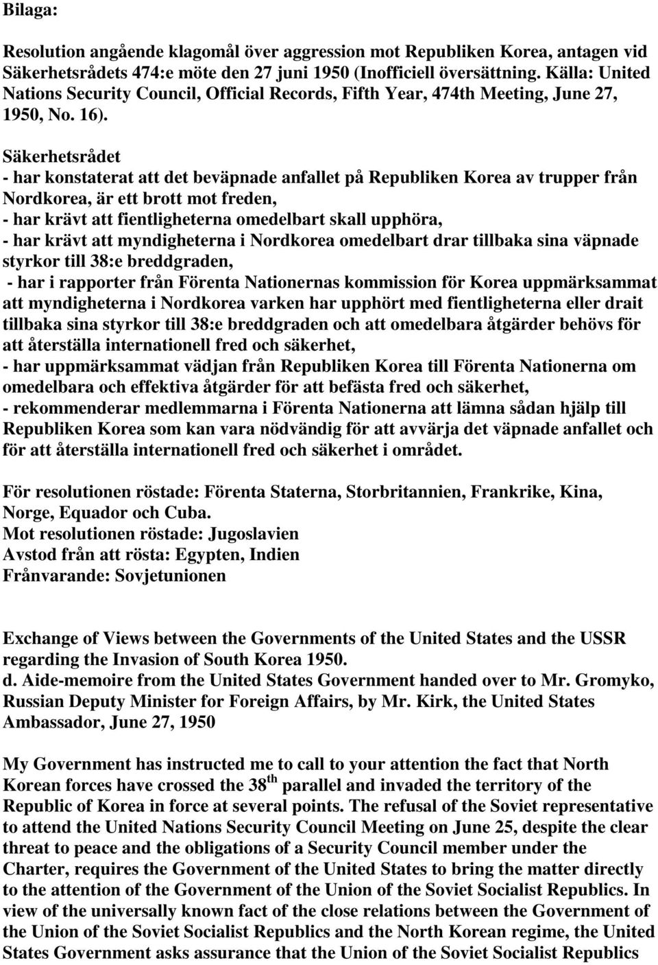 Säkerhetsrådet - har konstaterat att det beväpnade anfallet på Republiken Korea av trupper från Nordkorea, är ett brott mot freden, - har krävt att fientligheterna omedelbart skall upphöra, - har