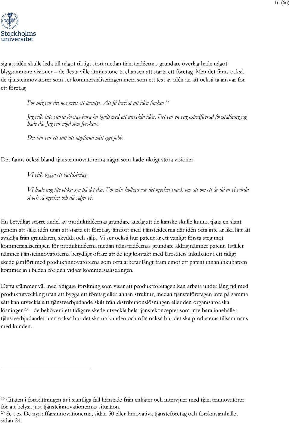 Att få bevisat att idén funkar. 19 Jag ville inte starta företag bara ha hjälp med att utveckla idén. Det var en vag ospecificerad föreställning jag hade då. Jag var nöjd som forskare.