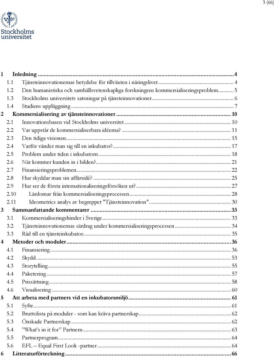 ... 11 2.3 Den tidiga visionen... 15 2.4 Varför vänder man sig till en inkubator?... 17 2.5 Problem under tiden i inkubatorn... 18 2.6 När kommer kunden in i bilden?... 21 2.7 Finansieringsproblemen.