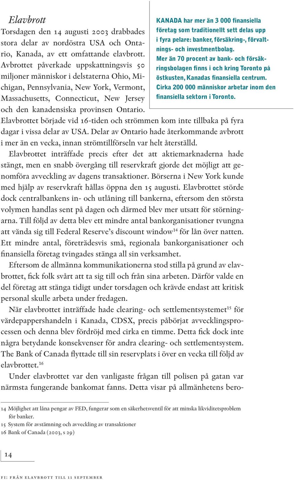 Mer än 70 procent av bank- och försäkringsbolagen finns i och kring Toronto på Avbrottet påverkade uppskattningsvis 50 miljoner människor i delstaterna Ohio, Michigan, Pennsylvania, New York,