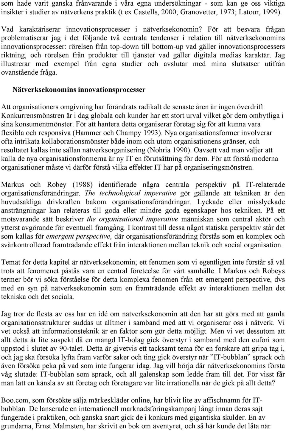 För att besvara frågan problematiserar jag i det följande två centrala tendenser i relation till nätverksekonomins innovationsprocesser: rörelsen från top-down till bottom-up vad gäller