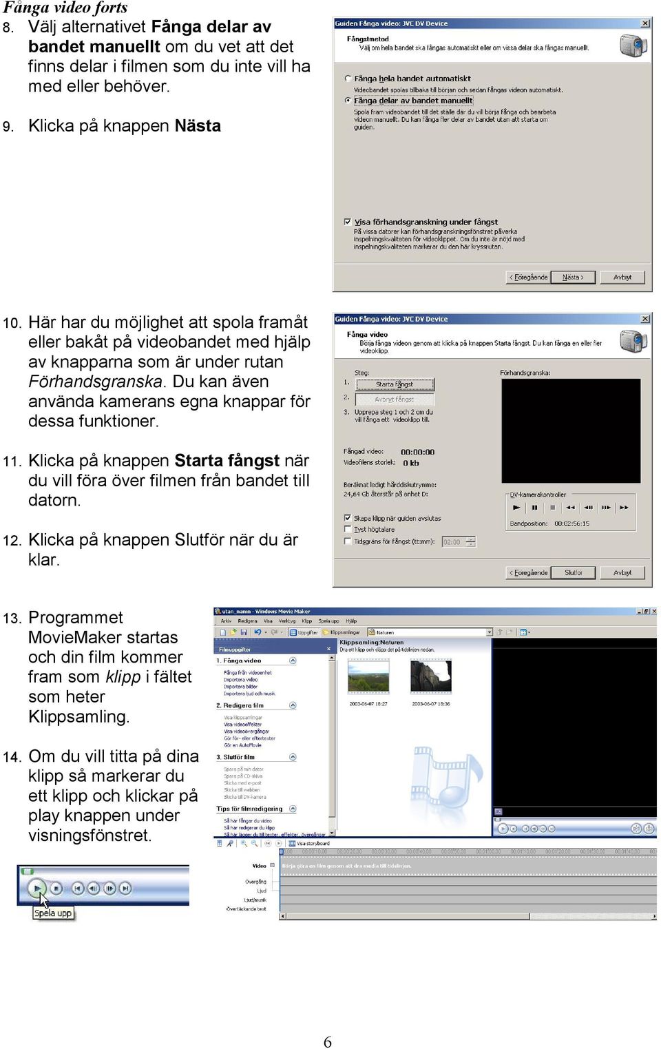 Du kan även använda kamerans egna knappar för dessa funktioner. 11. Klicka på knappen Starta fångst när du vill föra över filmen från bandet till datorn. 12.