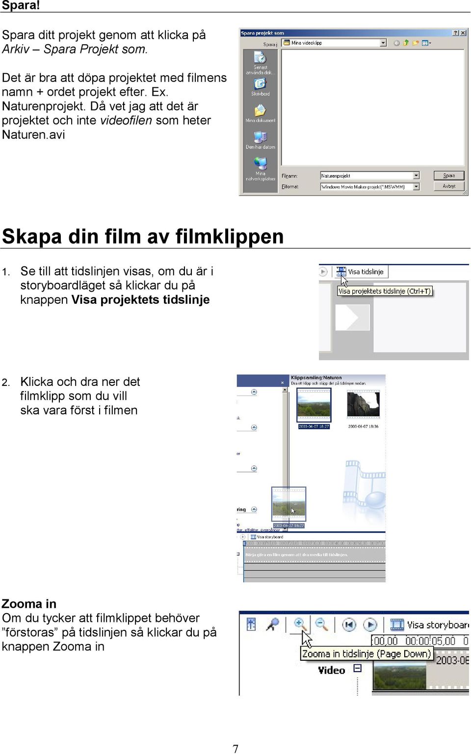 Då vet jag att det är projektet och inte videofilen som heter Naturen.avi Skapa din film av filmklippen 1.