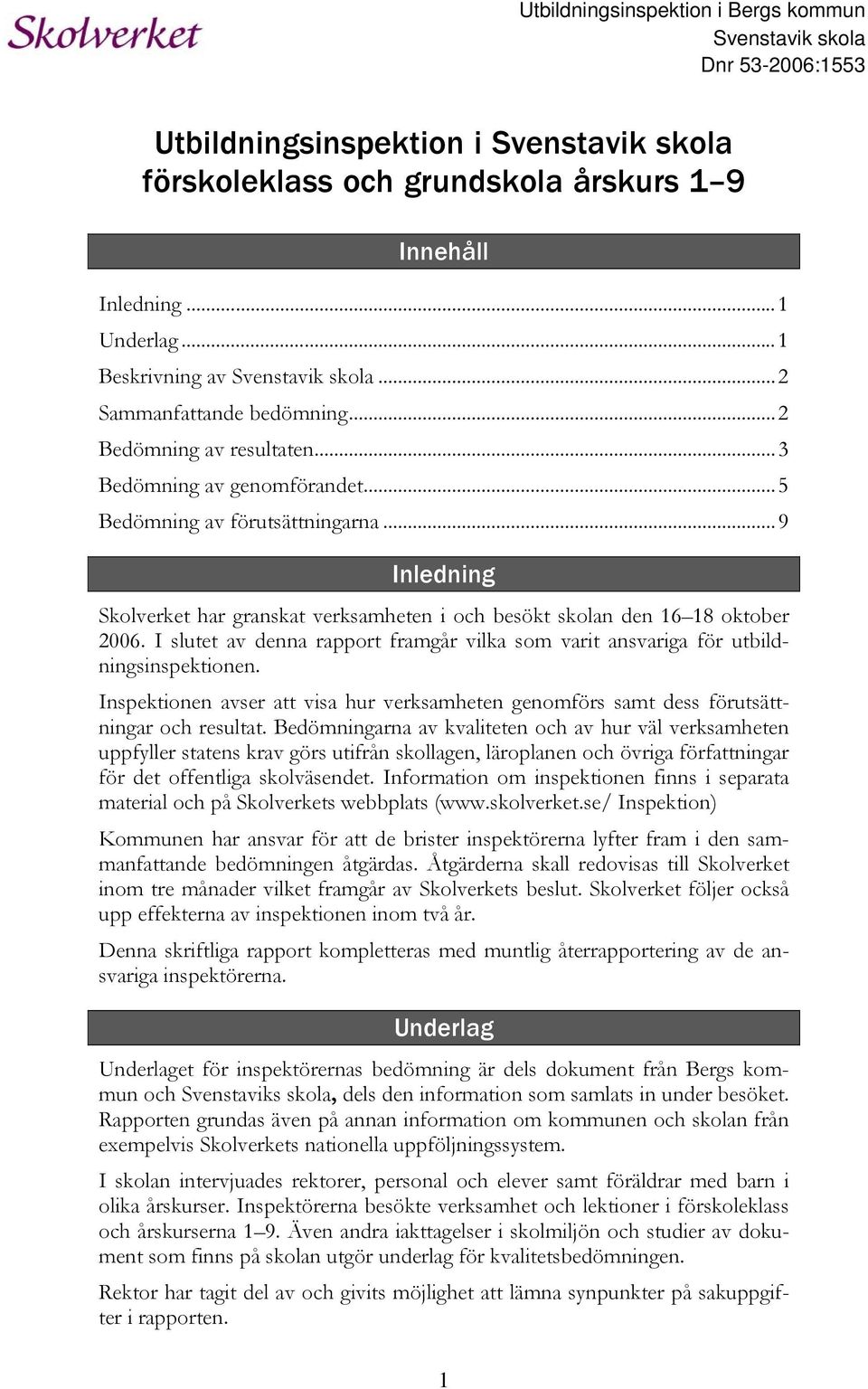 ..9 Inledning Skolverket har granskat verksamheten i och besökt skolan den 16 18 oktober 2006. I slutet av denna rapport framgår vilka som varit ansvariga för utbildningsinspektionen.