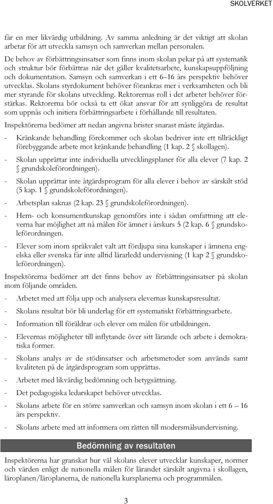 Samsyn och samverkan i ett 6 16 års perspektiv behöver utvecklas. Skolans styrdokument behöver förankras mer i verksamheten och bli mer styrande för skolans utveckling.