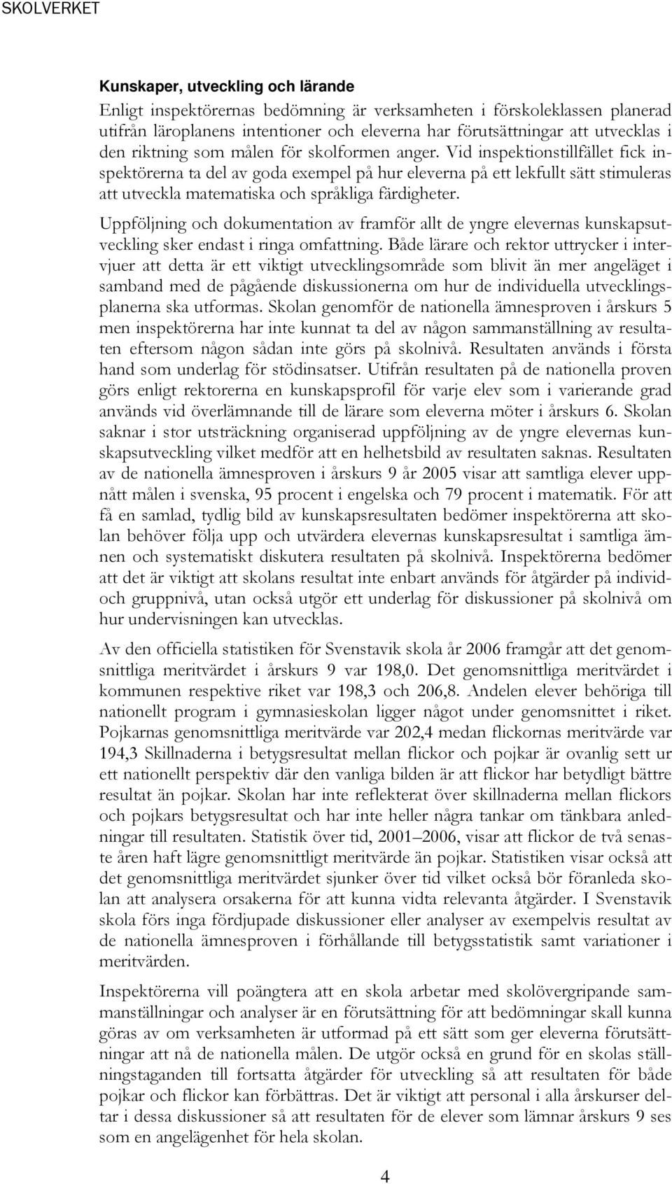 Vid inspektionstillfället fick inspektörerna ta del av goda exempel på hur eleverna på ett lekfullt sätt stimuleras att utveckla matematiska och språkliga färdigheter.