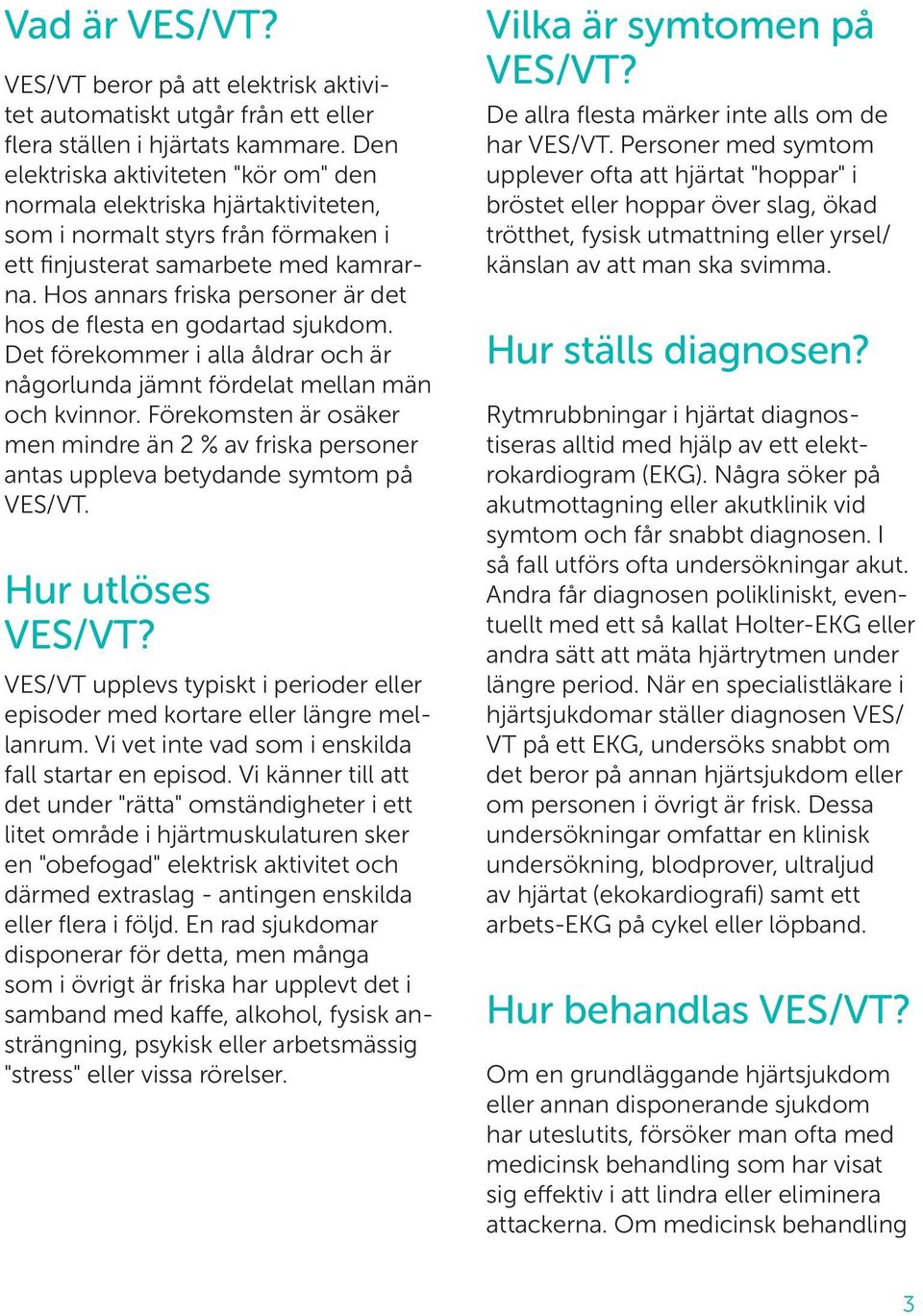 Hos annars friska personer är det hos de flesta en godartad sjukdom. Det förekommer i alla åldrar och är någorlunda jämnt fördelat mellan män och kvinnor.