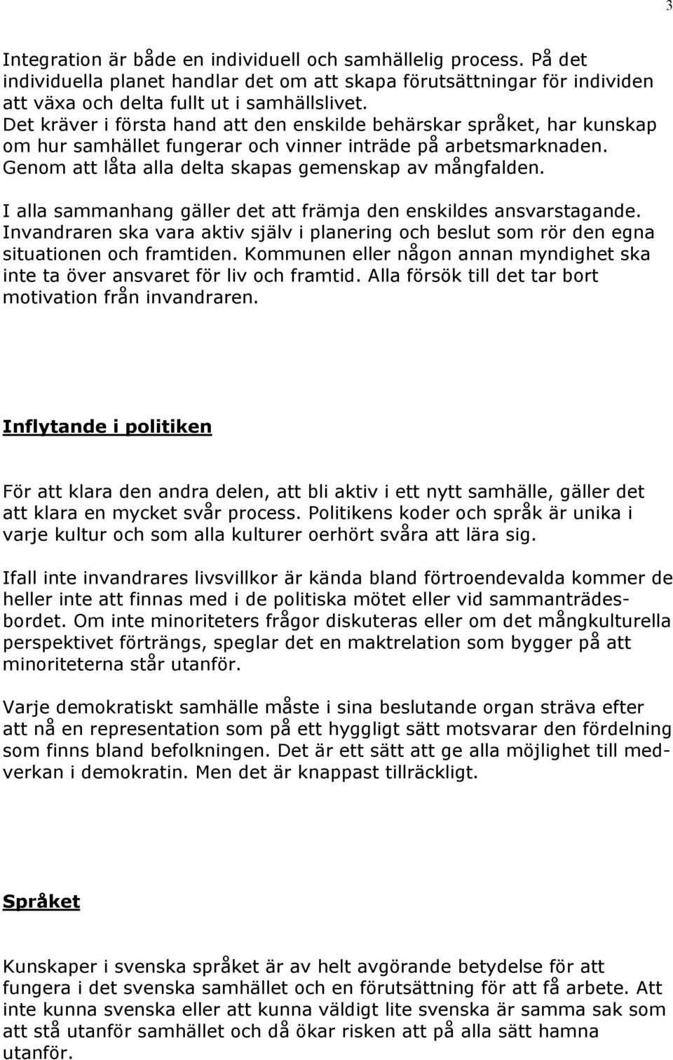 I alla sammanhang gäller det att främja den enskildes ansvarstagande. Invandraren ska vara aktiv själv i planering och beslut som rör den egna situationen och framtiden.