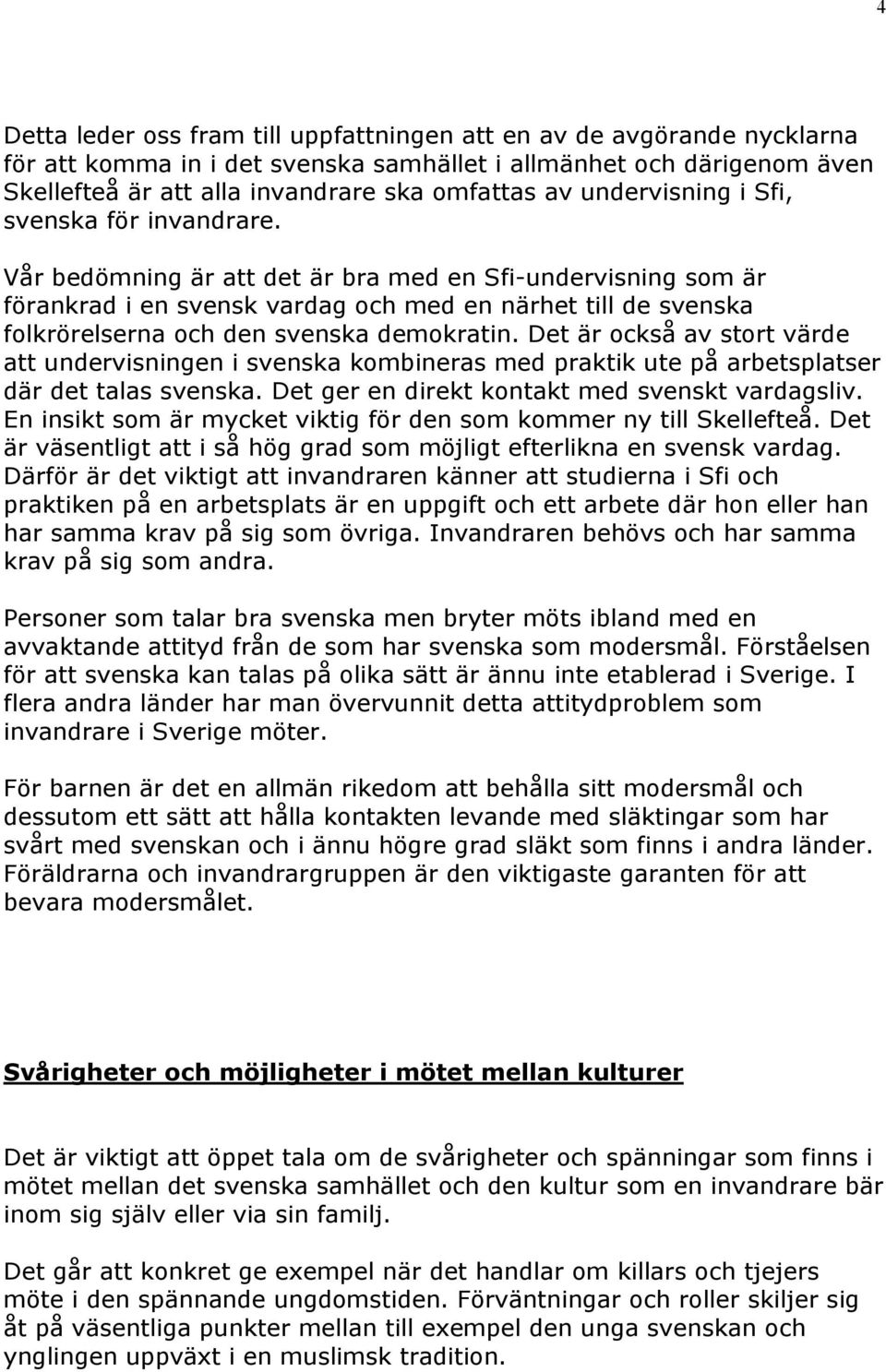 Vår bedömning är att det är bra med en Sfi-undervisning som är förankrad i en svensk vardag och med en närhet till de svenska folkrörelserna och den svenska demokratin.