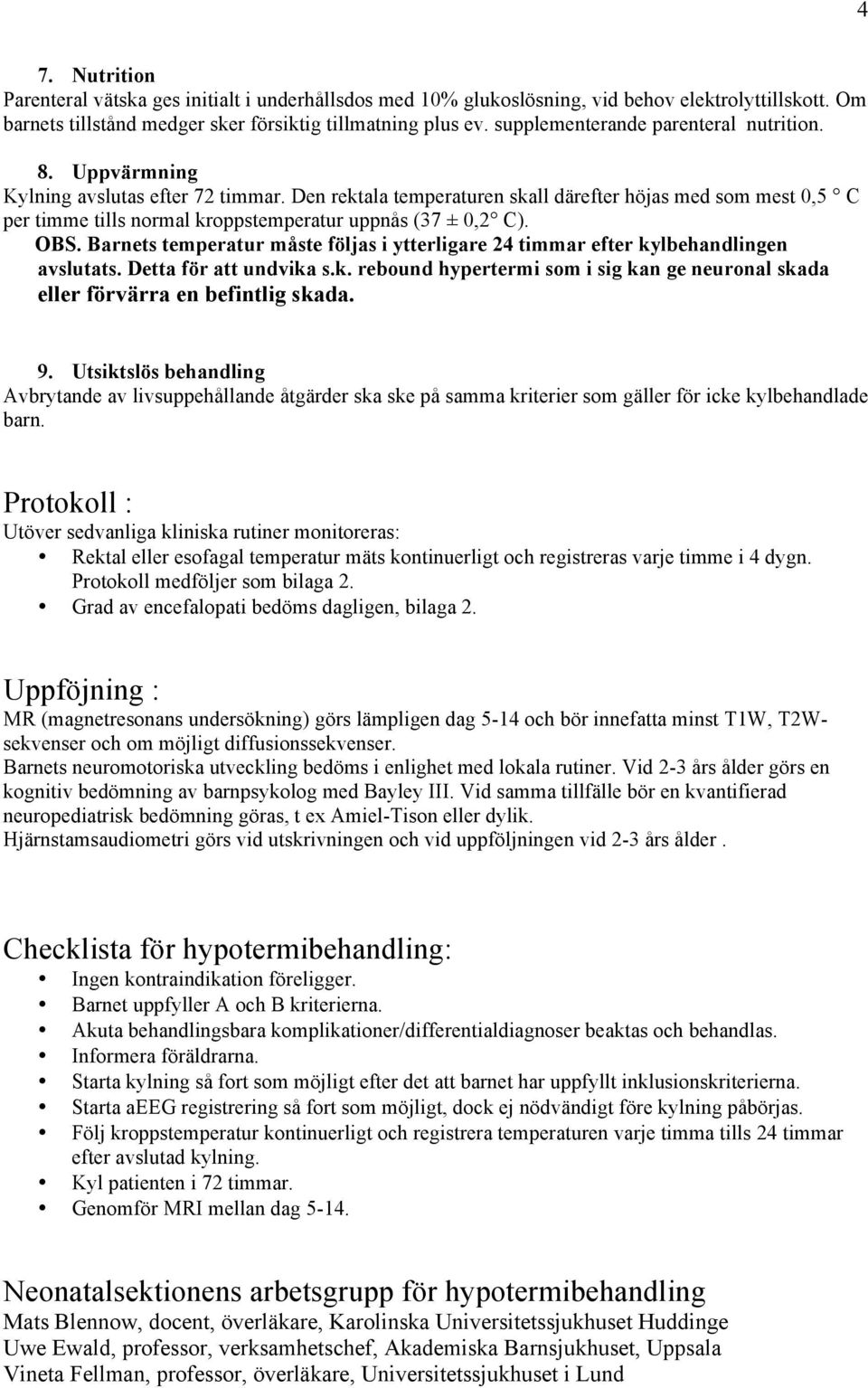 Den rektala temperaturen skall därefter höjas med som mest 0,5 C per timme tills normal kroppstemperatur uppnås (37 ± 0,2 C). OBS.