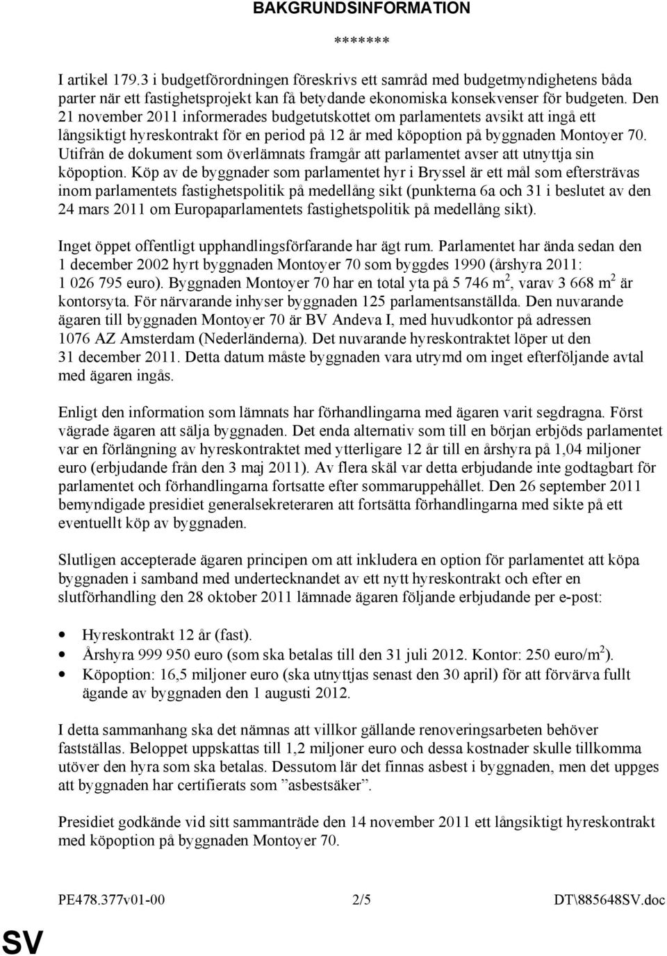 Den 21 november 2011 informerades budgetutskottet om parlamentets avsikt att ingå ett långsiktigt hyreskontrakt för en period på 12 år med köpoption på byggnaden Montoyer 70.