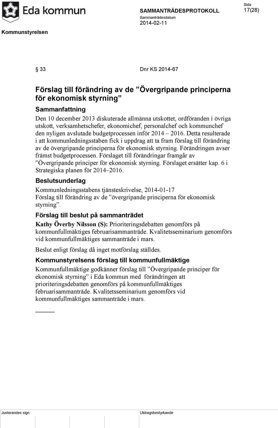 Detta resulterade i att kommunledningsstaben fick i uppdrag att ta fram förslag till förändring av de övergripande principerna för ekonomisk styrning. Förändringen avser främst budgetprocessen.