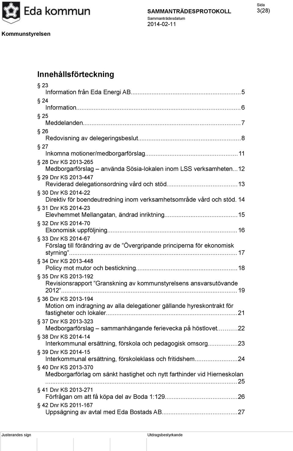 ..13 30 Dnr KS 2014-22 Direktiv för boendeutredning inom verksamhetsområde vård och stöd. 14 31 Dnr KS 2014-23 Elevhemmet Mellangatan, ändrad inriktning...15 32 Dnr KS 2014-70 Ekonomisk uppföljning.