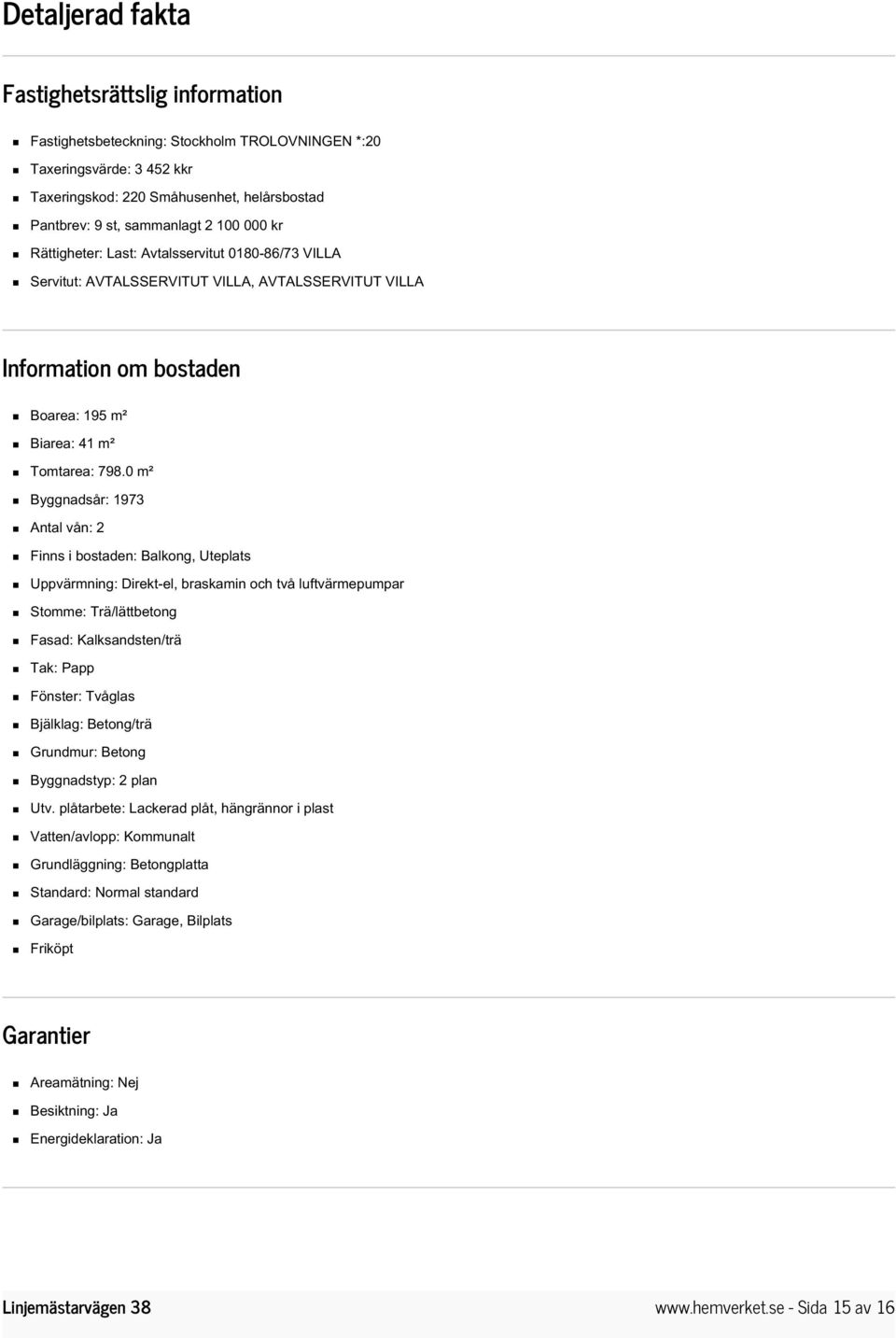 0 m² Byggnadsår: 1973 Antal vån: 2 Finns i bostaden: Balkong, Uteplats Uppvärmning: Direkt-el, braskamin och två luftvärmepumpar Stomme: Trä/lättbetong Fasad: Kalksandsten/trä Tak: Papp Fönster: