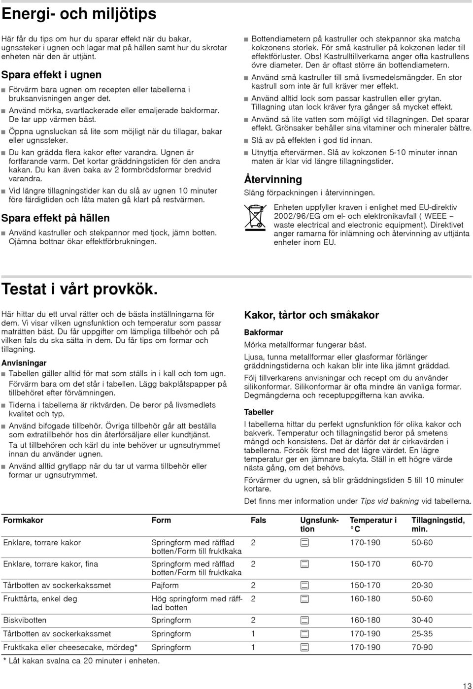 Öppna ugnsluckan så lite som möjligt när du tillagar, bakar eller ugnssteker. Du kan grädda flera kakor efter varandra. Ugnen är fortfarande varm. Det kortar gräddningstiden för den andra kakan.