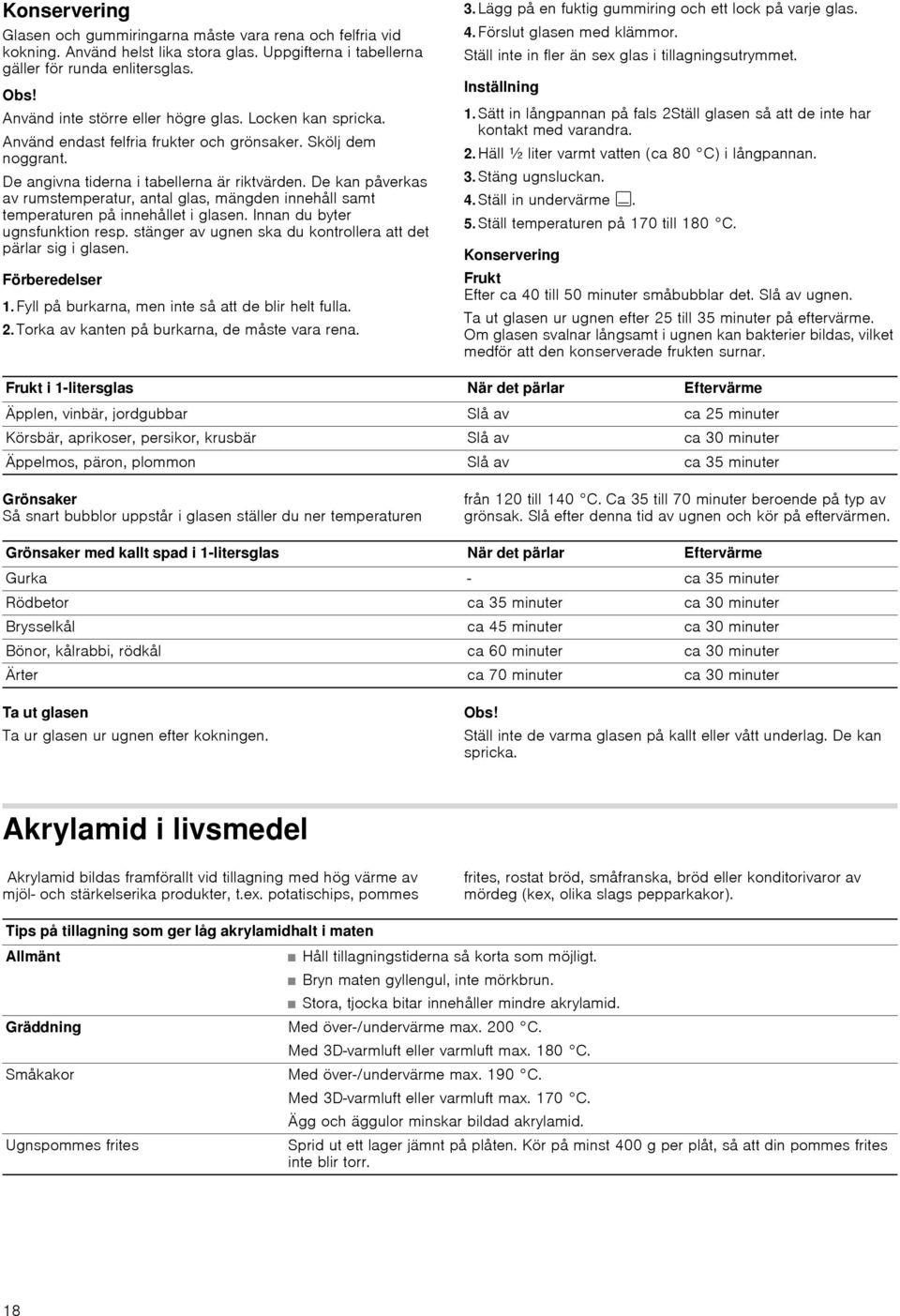 De kan påverkas av rumstemperatur, antal glas, mängden innehåll samt temperaturen på innehållet i glasen. Innan du byter ugnsfunktion resp.