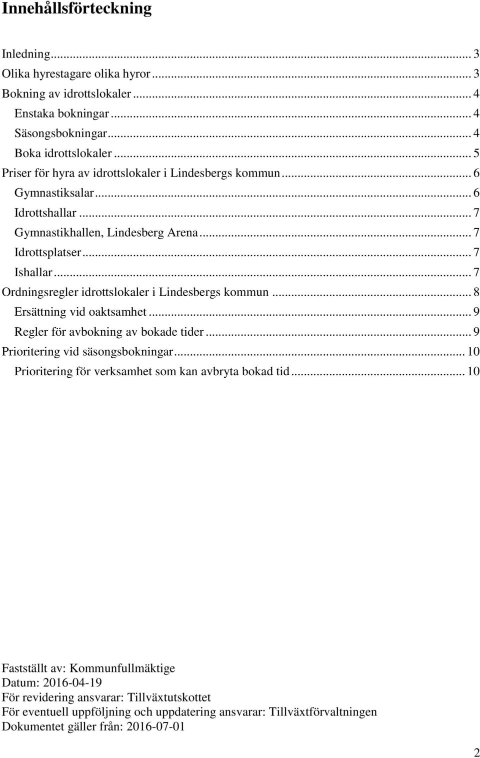 .. 7 Ordningsregler idrottslokaler i Lindesbergs kommun... 8 Ersättning vid oaktsamhet... 9 Regler för avbokning av bokade tider... 9 Prioritering vid säsongsbokningar.
