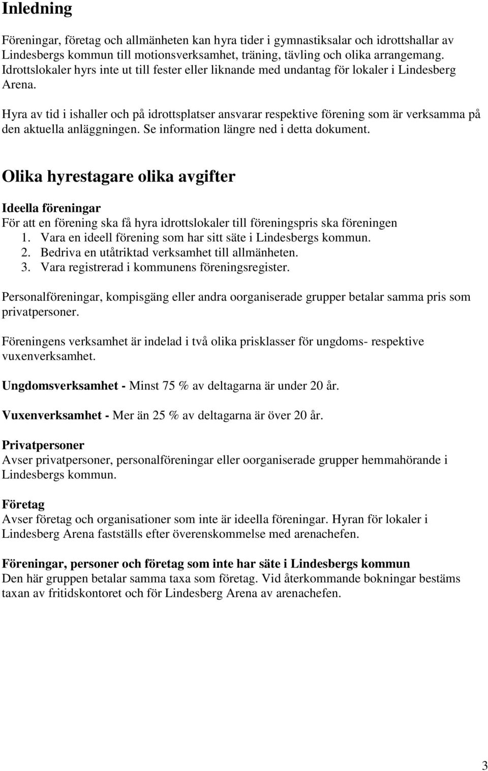 Hyra av tid i ishaller och på idrottsplatser ansvarar respektive förening som är verksamma på den aktuella anläggningen. Se information längre ned i detta dokument.