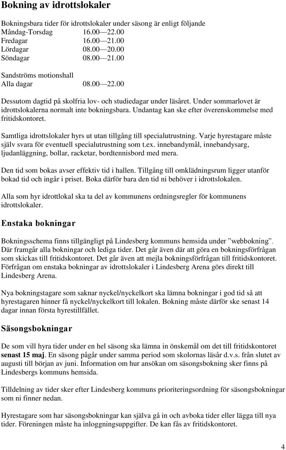 Samtliga idrottslokaler hyrs ut utan tillgång till specialutrustning. Varje hyrestagare måste själv svara för eventuell specialutrustning som t.ex.