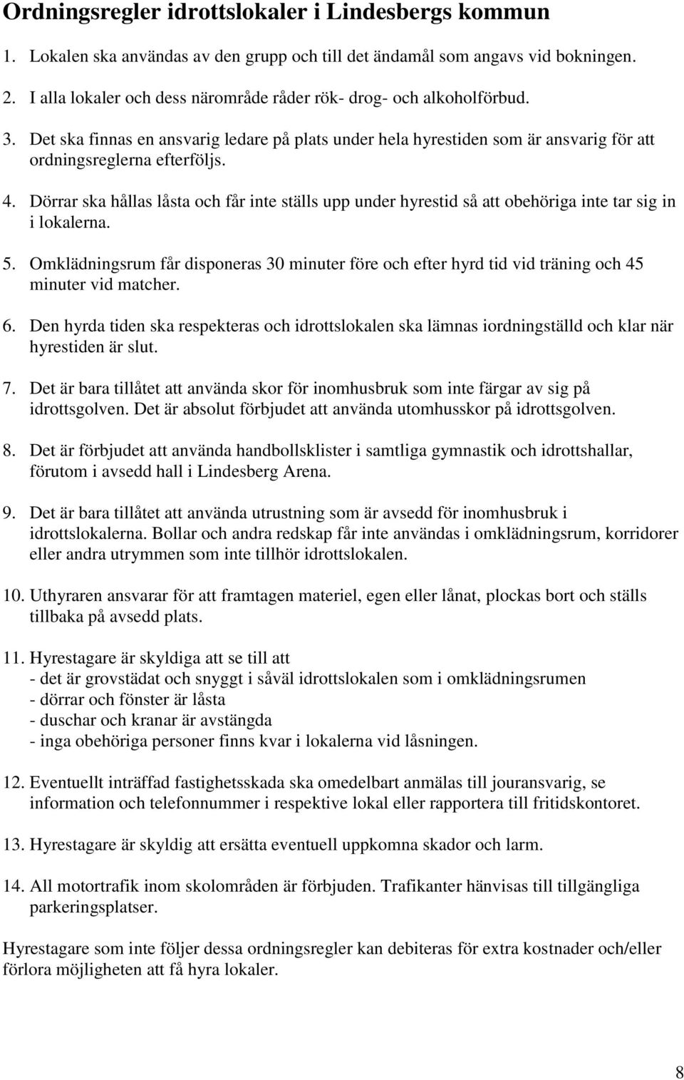 Dörrar ska hållas låsta och får inte ställs upp under hyrestid så att obehöriga inte tar sig in i lokalerna. 5.