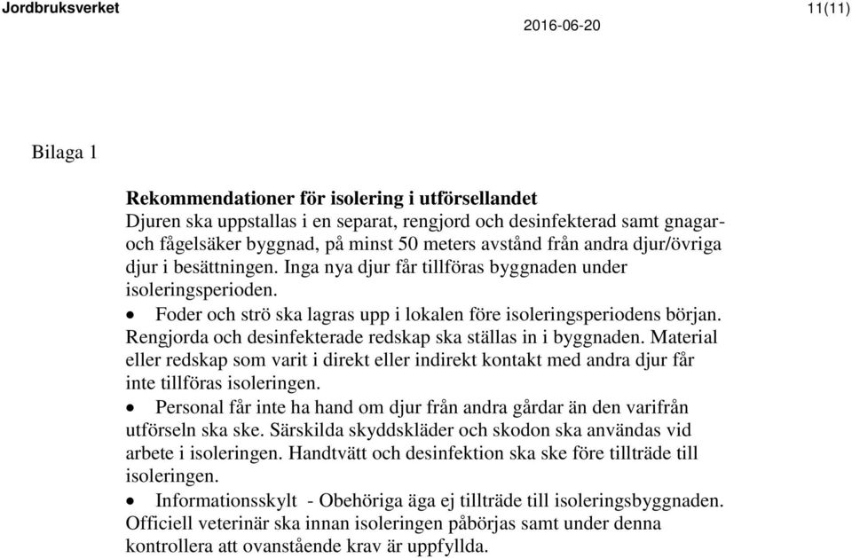 Rengjorda och desinfekterade redskap ska ställas in i byggnaden. Material eller redskap som varit i direkt eller indirekt kontakt med andra djur får inte tillföras isoleringen.