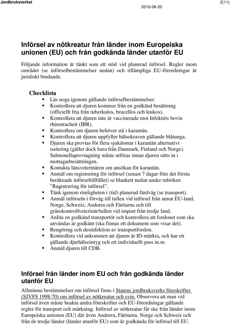 Kontrollera att djuren kommer från en godkänd besättning (officiellt fria från tuberkulos, brucellos och leukos). Kontrollera att djuren inte är vaccinerade mot Infektiös bovin rhinotracheit (IBR).