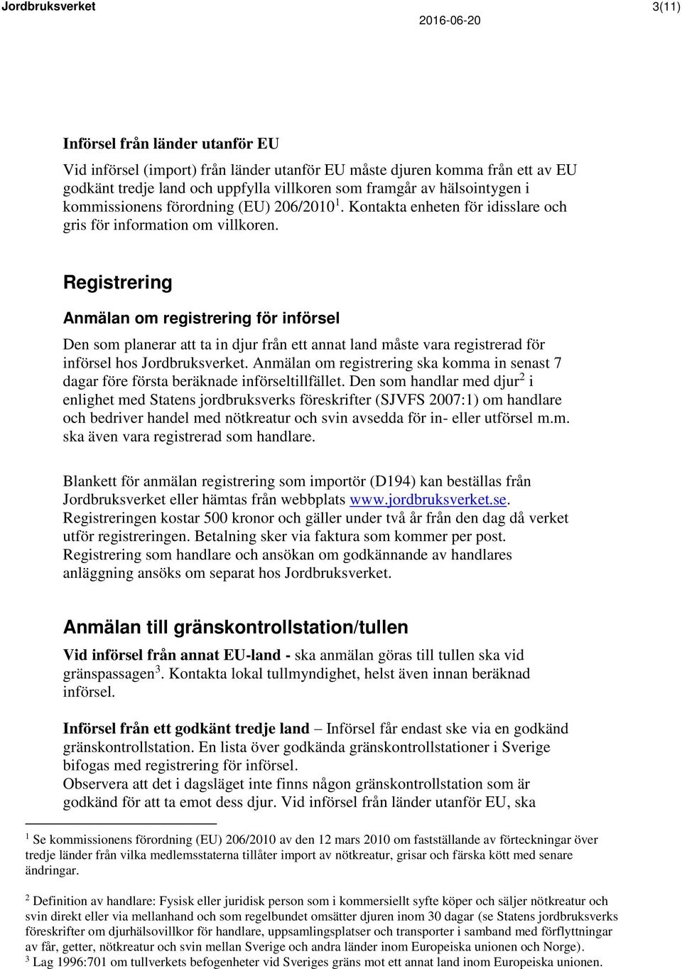 Registrering Anmälan om registrering för införsel Den som planerar att ta in djur från ett annat land måste vara registrerad för införsel hos Jordbruksverket.