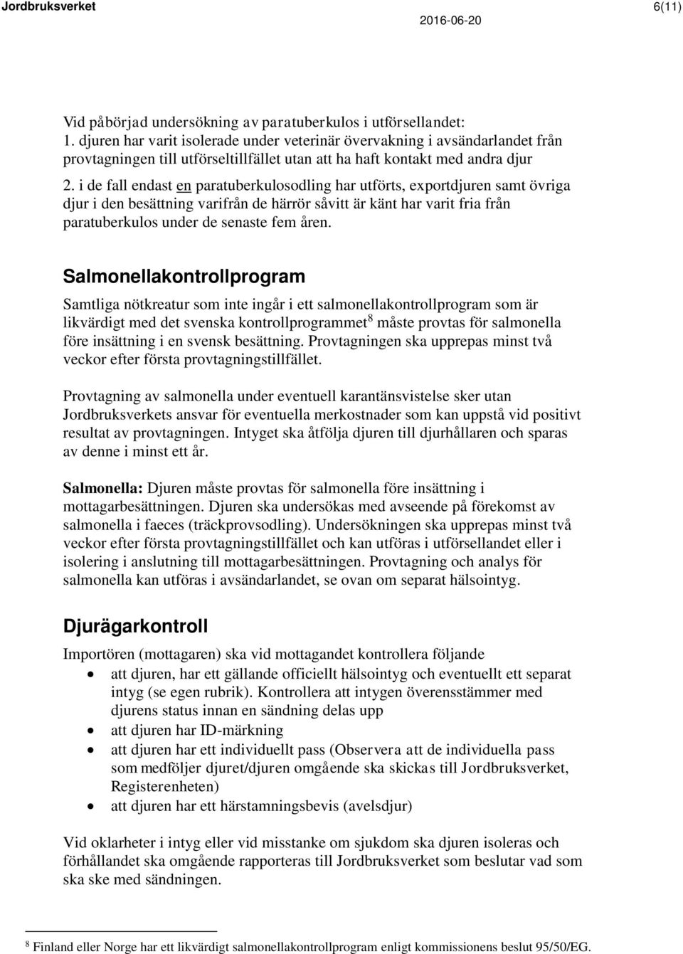 i de fall endast en paratuberkulosodling har utförts, exportdjuren samt övriga djur i den besättning varifrån de härrör såvitt är känt har varit fria från paratuberkulos under de senaste fem åren.