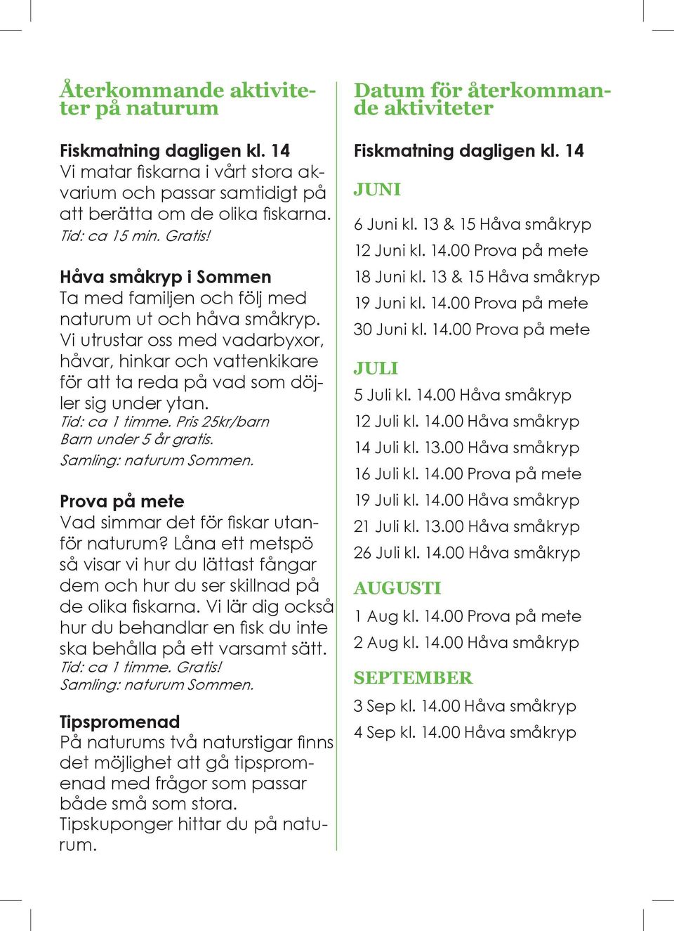 Tid: ca 1 timme. Pris 25kr/barn Barn under 5 år gratis. Samling: naturum Sommen. Prova på mete Vad simmar det för fiskar utanför naturum?