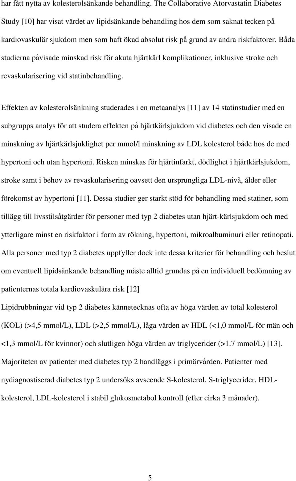 riskfaktorer. Båda studierna påvisade minskad risk för akuta hjärtkärl komplikationer, inklusive stroke och revaskularisering vid statinbehandling.